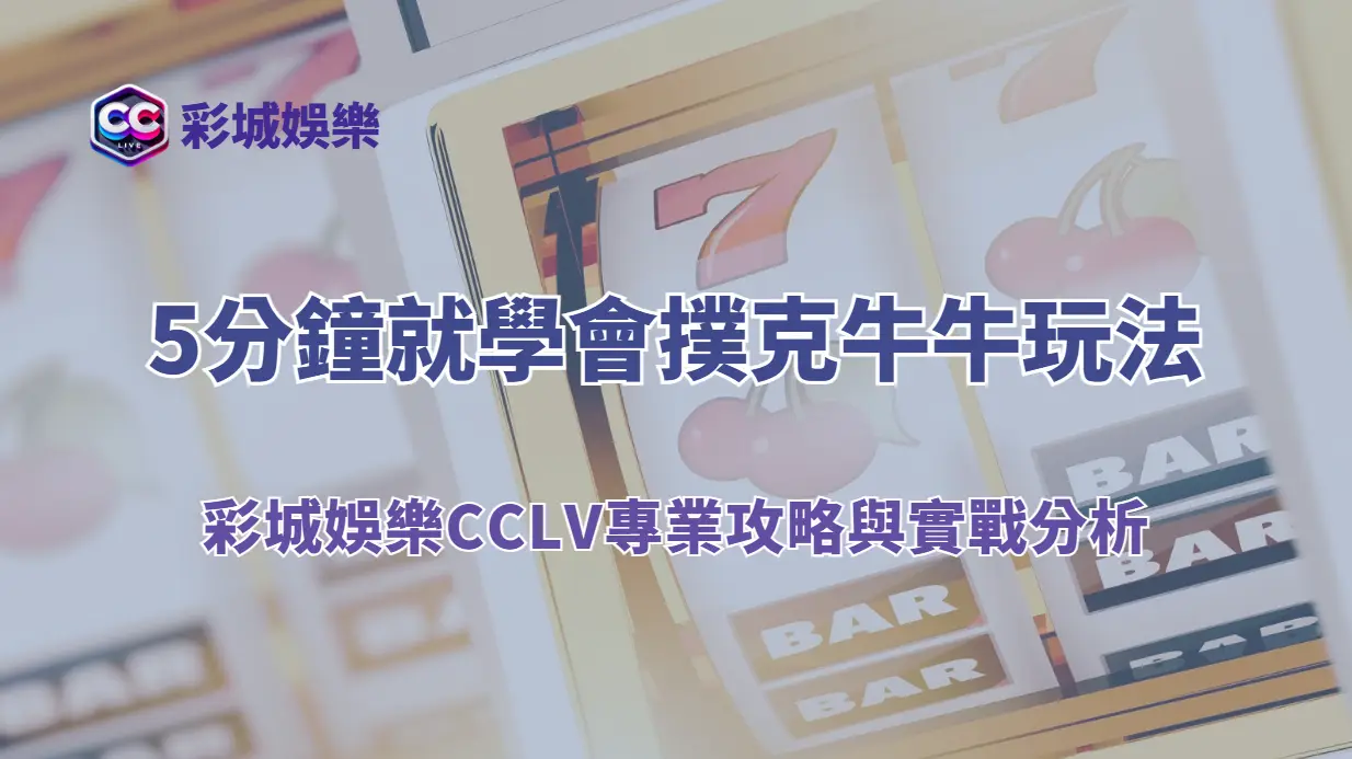 5分鐘就學會撲克牛牛玩法｜彩城娛樂CCLV專業攻略與實戰分析