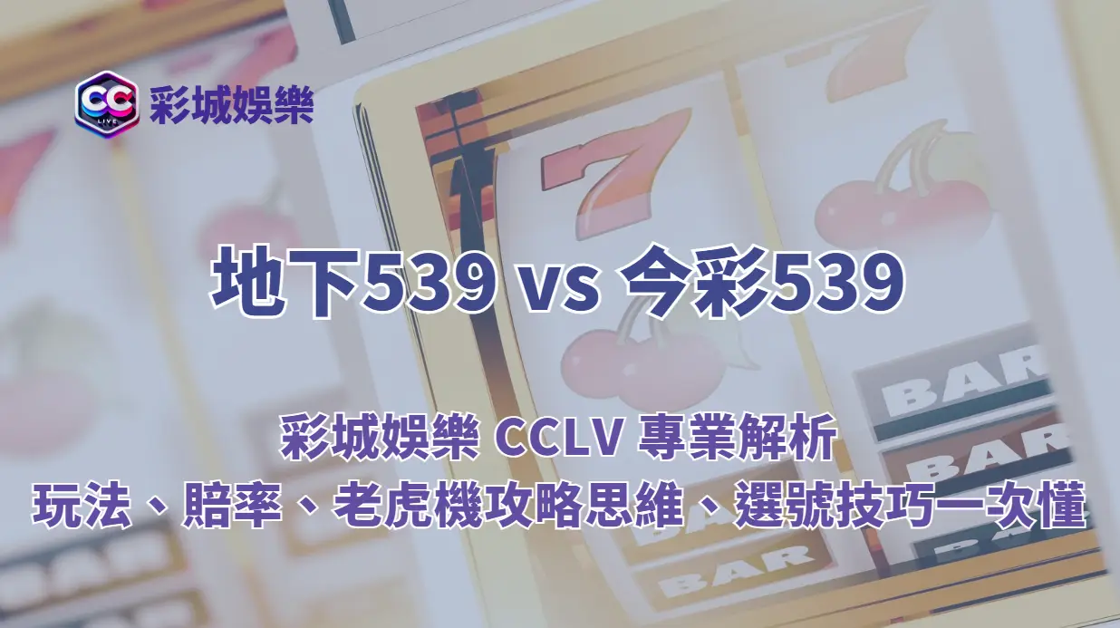 地下539 vs 今彩539｜彩城娛樂 CCLV 專業解析：玩法、賠率、老虎機攻略思維、選號技巧一次懂