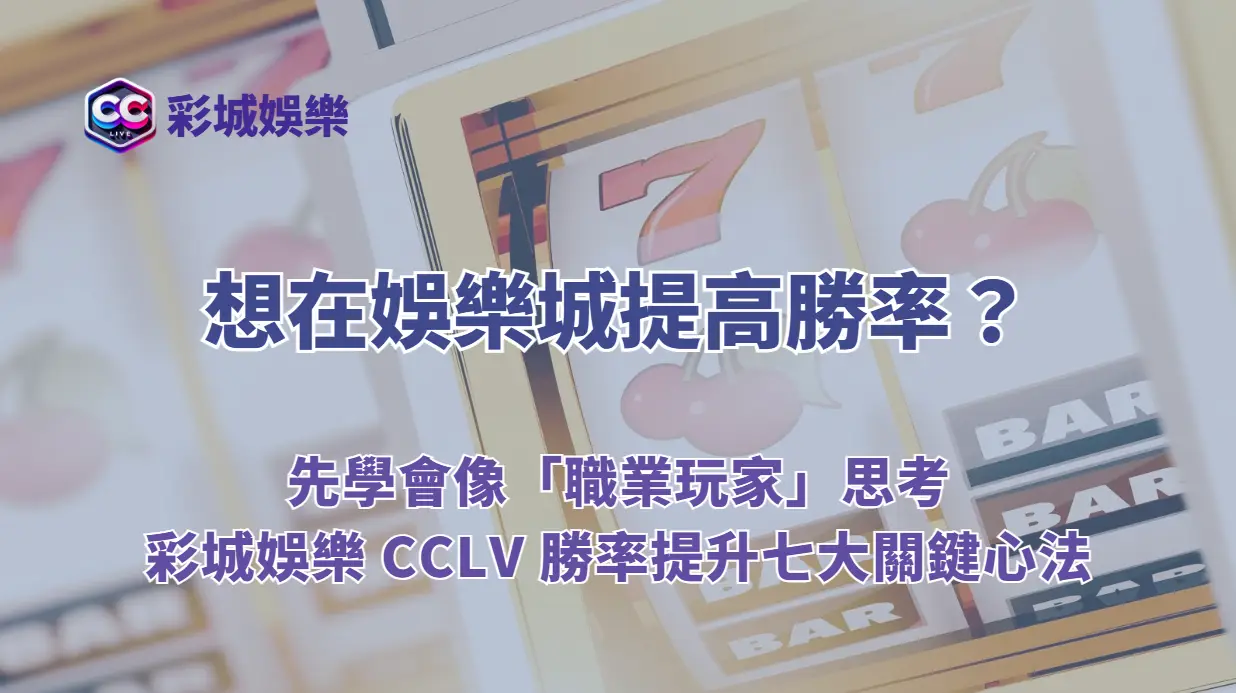 想在娛樂城提高勝率?先學會像「職業玩家」思考|彩城娛樂 CCLV 勝率提升七大關鍵心法