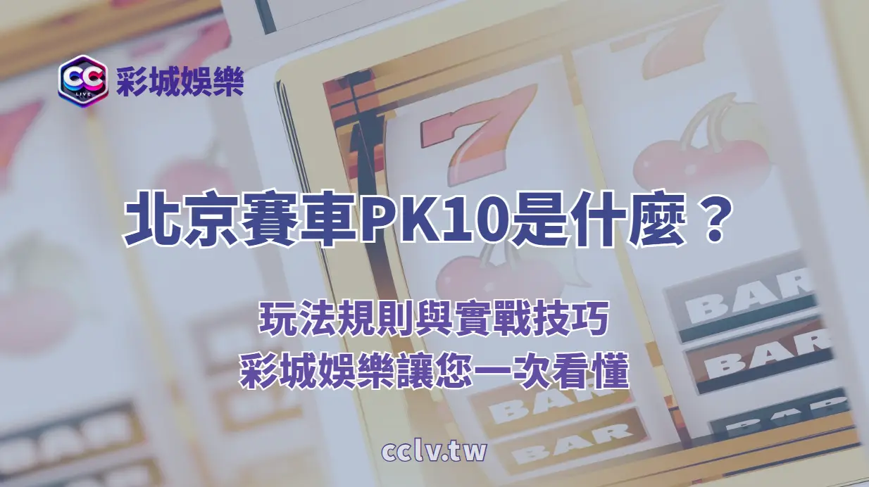 北京賽車PK10是什麼?玩法規則與實戰技巧彩城娛樂讓您一次看懂