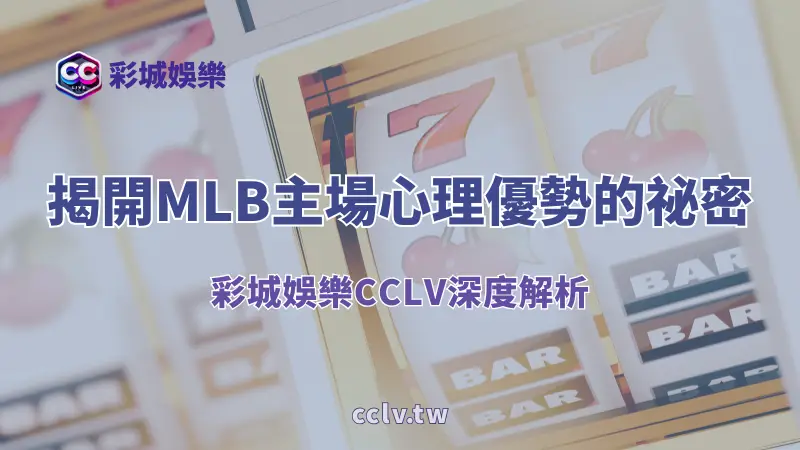 超越統計:揭開MLB主場心理優勢的祕密(彩城娛樂CCLV深度解析)