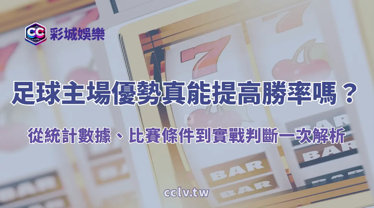 足球主場優勢真的能提高勝率嗎？從統計數據、比賽條件到實戰判斷一次解析｜彩城娛樂CCLV