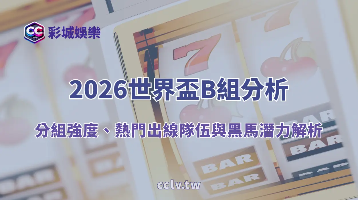 2026世界盃B組分析|分組強度、熱門出線隊伍與黑馬潛力解析|彩城娛樂