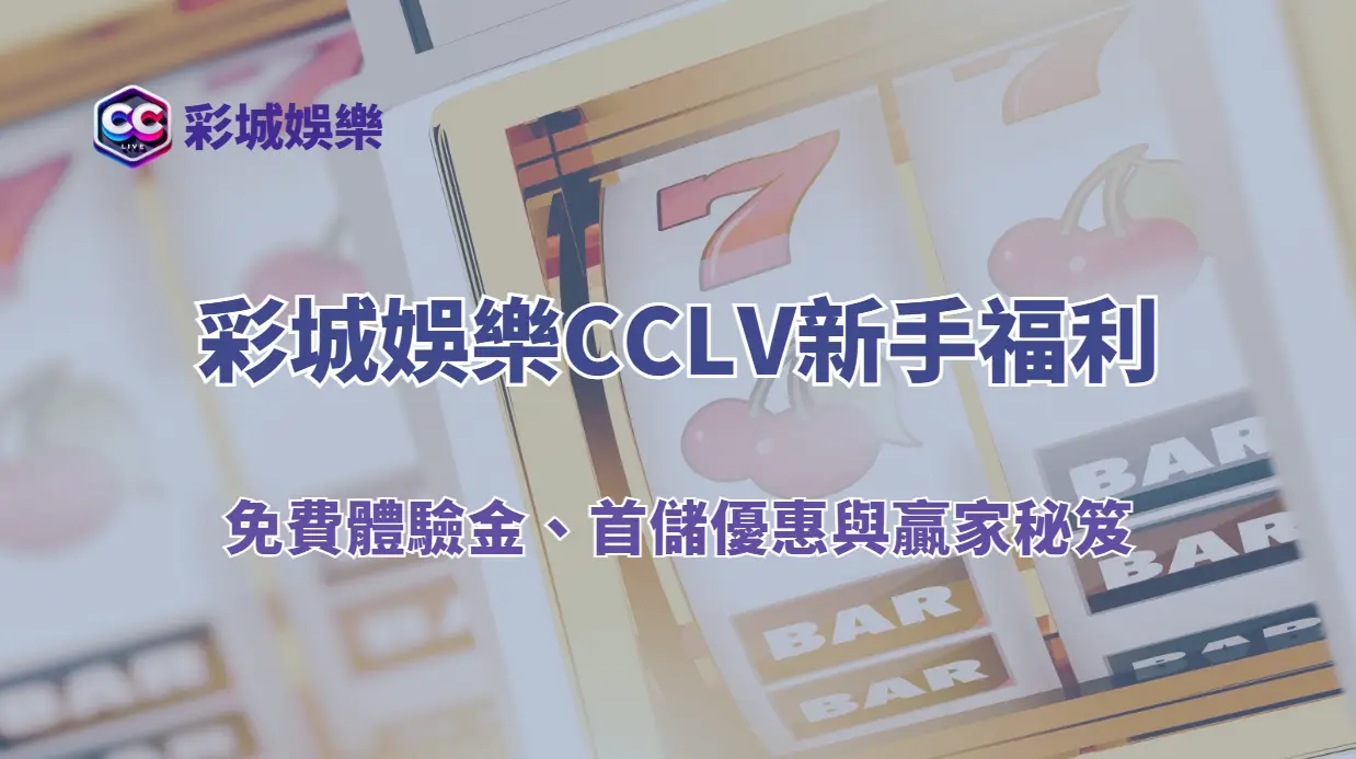彩城娛樂CCLV新手福利全攻略｜免費體驗金、首儲優惠與贏家秘笈