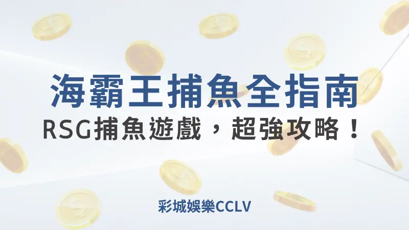 海霸王捕魚全指南: RSG捕魚遊戲，超強攻略！｜彩城娛樂CCLV - 彩城娛樂CCLV