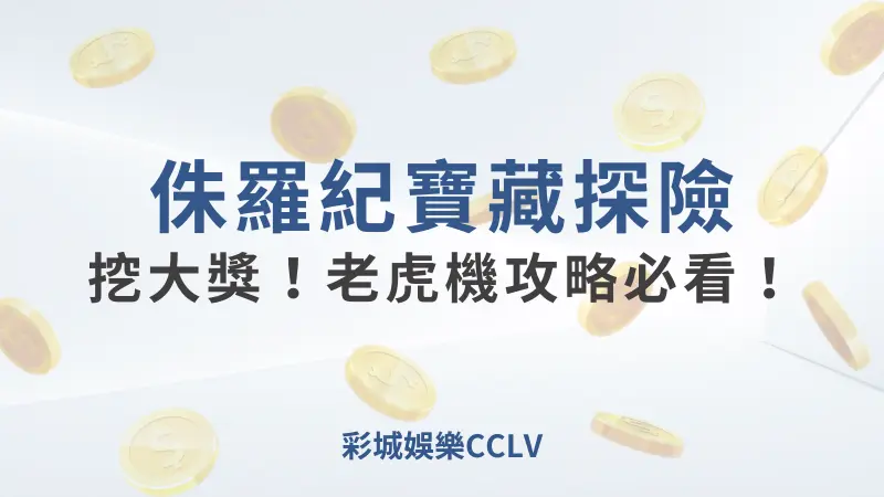 侏羅紀寶藏探險：挖大獎！老虎機攻略必看｜彩城娛樂CCLV