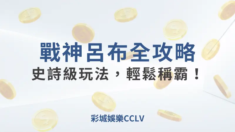 RSG必玩指南:戰神呂布玩法解析｜彩城娛樂CCLV