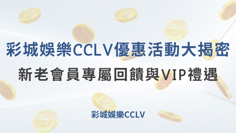 彩城娛樂CCLV優惠活動大揭密｜新老會員專屬回饋與VIP禮遇 ｜注冊送高額體驗金 !