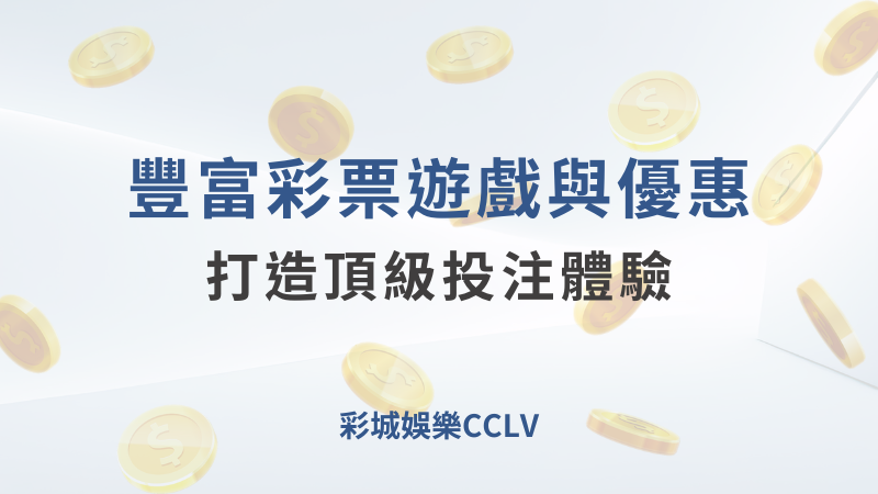 彩城娛樂CCLV：豐富彩票遊戲與優惠，打造頂級投注體驗｜注冊送高額體驗金 !