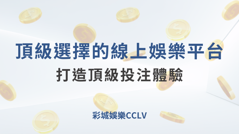 彩城娛樂CCLV：頂級選擇的線上娛樂平台｜注冊送高額體驗金 !