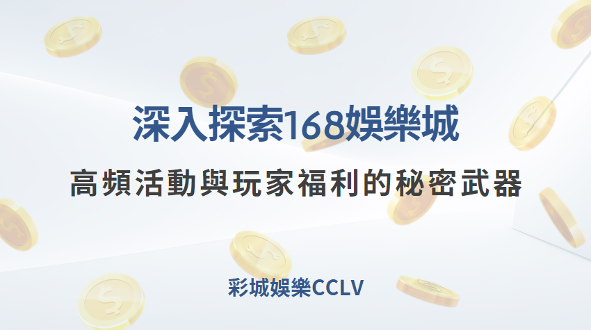 深入探索168娛樂城：高頻活動與玩家福利的秘密武器 ｜彩城娛樂CCLV｜注冊送高額體驗金 !