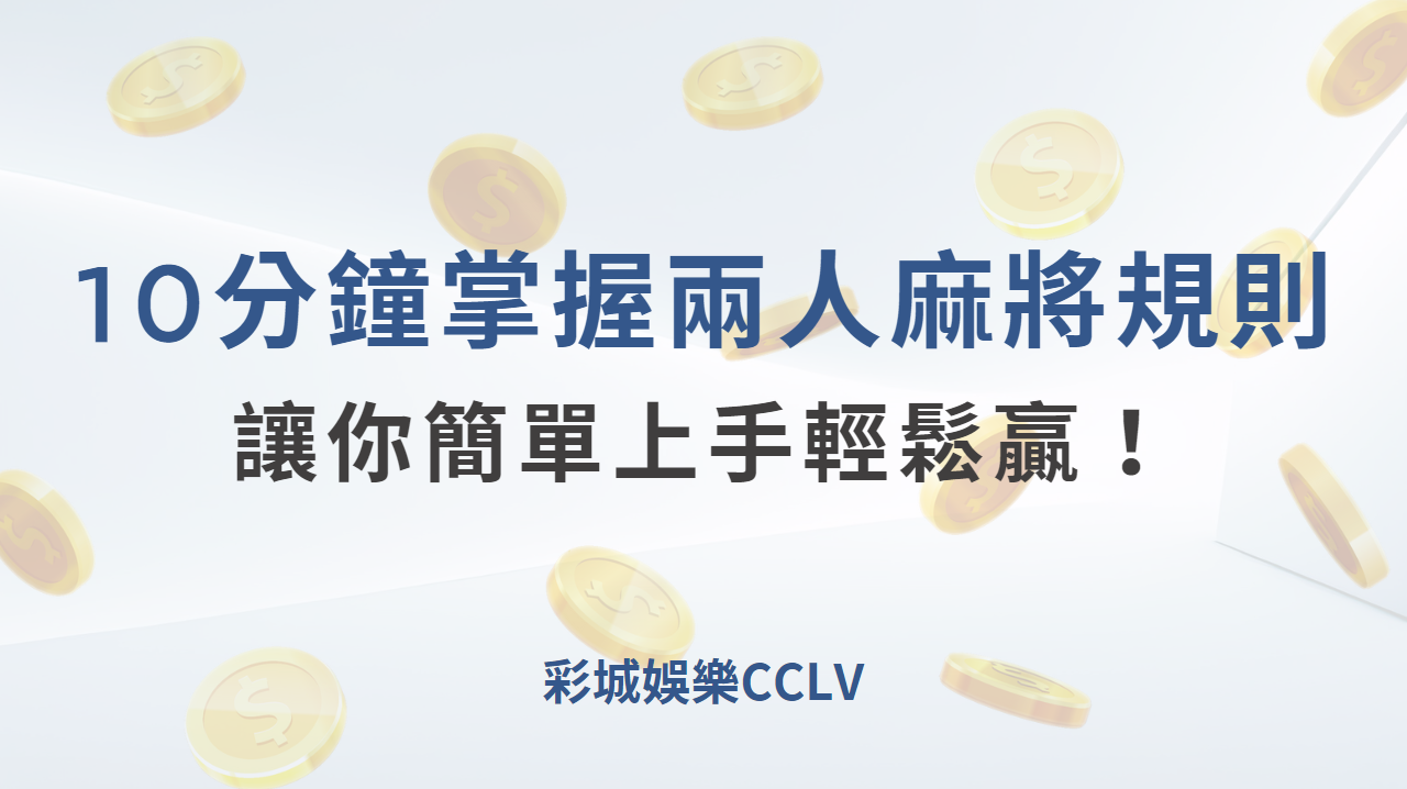 10分鐘掌握兩人麻將規則，讓你簡單上手輕鬆贏！ ｜彩城娛樂CCLV｜注冊送高額體驗金 !