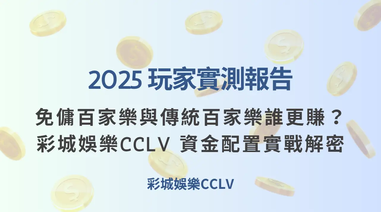 2025 玩家實測報告｜免傭百家樂與傳統百家樂誰更賺？彩城娛樂CCLV 資金配置實戰解密