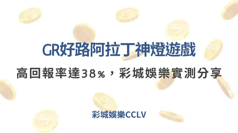 GR好路阿拉丁神燈遊戲高回報率達38%，彩城娛樂玩家實測分享