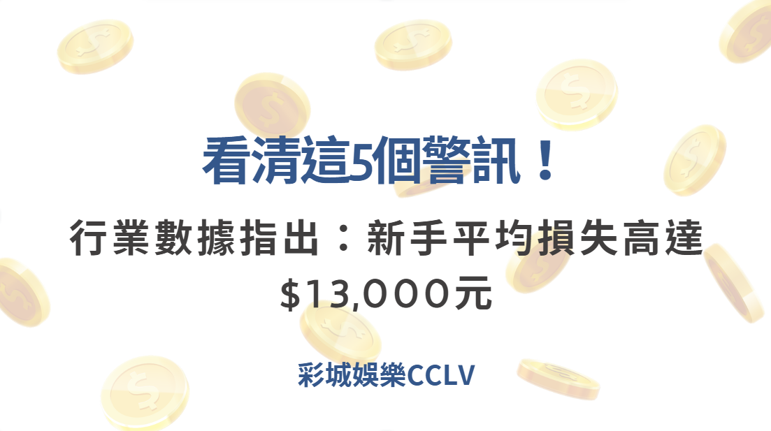 看清這5個警訊！行業數據指出：新手平均損失高達$13,000元