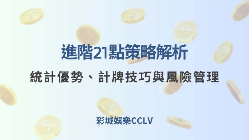 進階21點策略解析：統計優勢、計牌技巧與風險管理 ｜彩城娛樂CCLV - 彩城娛樂CCLV