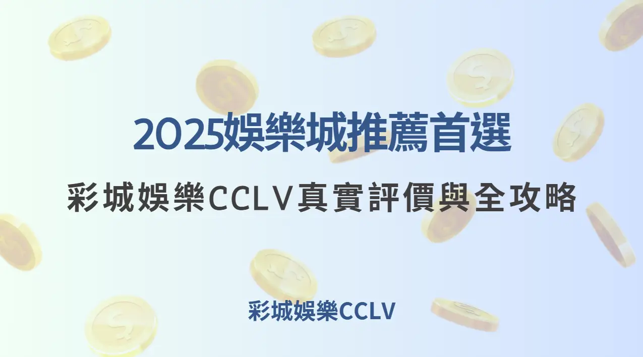 2025娛樂城推薦首選：彩城娛樂CCLV真實評價與全攻略