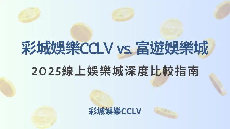 彩城娛樂CCLV vs. 富遊娛樂城：2025線上娛樂城深度比較指南