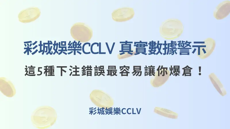 彩城娛樂CCLV 真實數據警示：這5種下注錯誤最容易讓你爆倉！