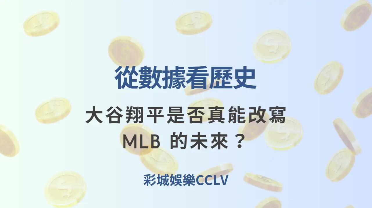 從數據看歷史：大谷翔平是否真能改寫 MLB 的未來？  | 立即注冊送彩金