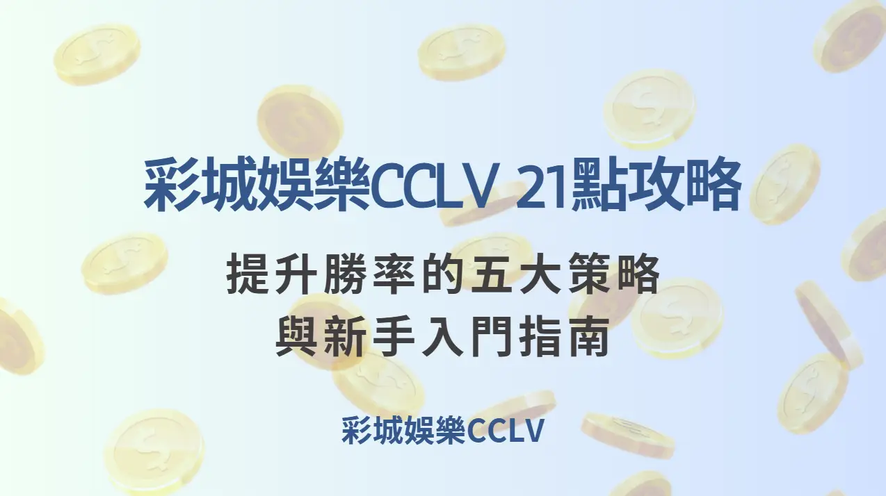 彩城娛樂CCLV 21點攻略：提升勝率的五大策略與新手入門指南