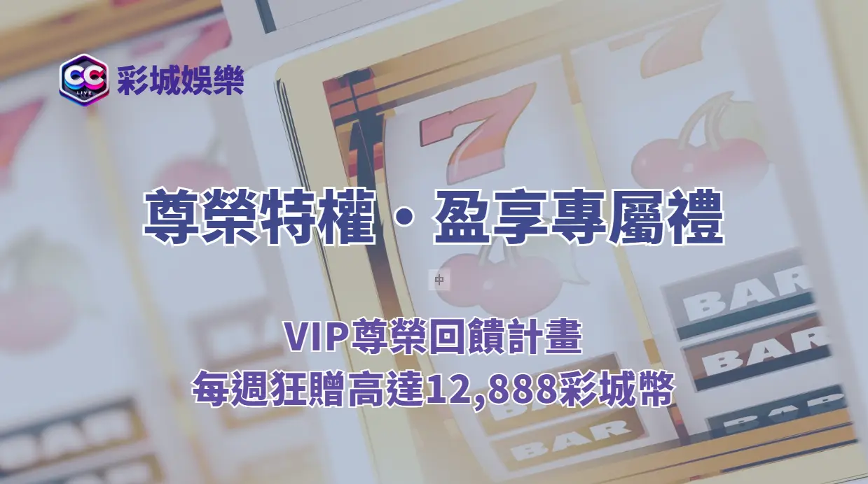 尊榮特權・盈享專屬禮｜彩城娛樂CCLV VIP尊榮回饋計畫，每週狂贈高達12,888彩城幣