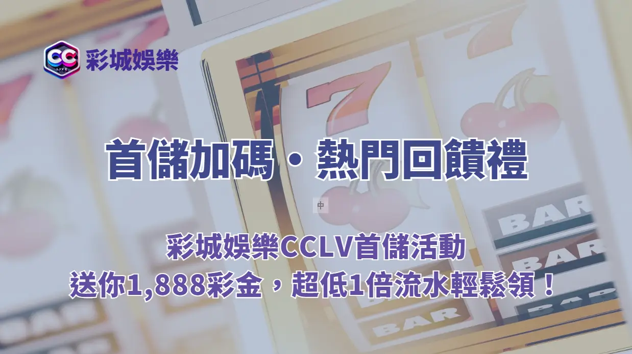 首儲加碼・熱門回饋禮｜彩城娛樂CCLV首儲活動送你1,888彩金，超低1倍流水輕鬆領！