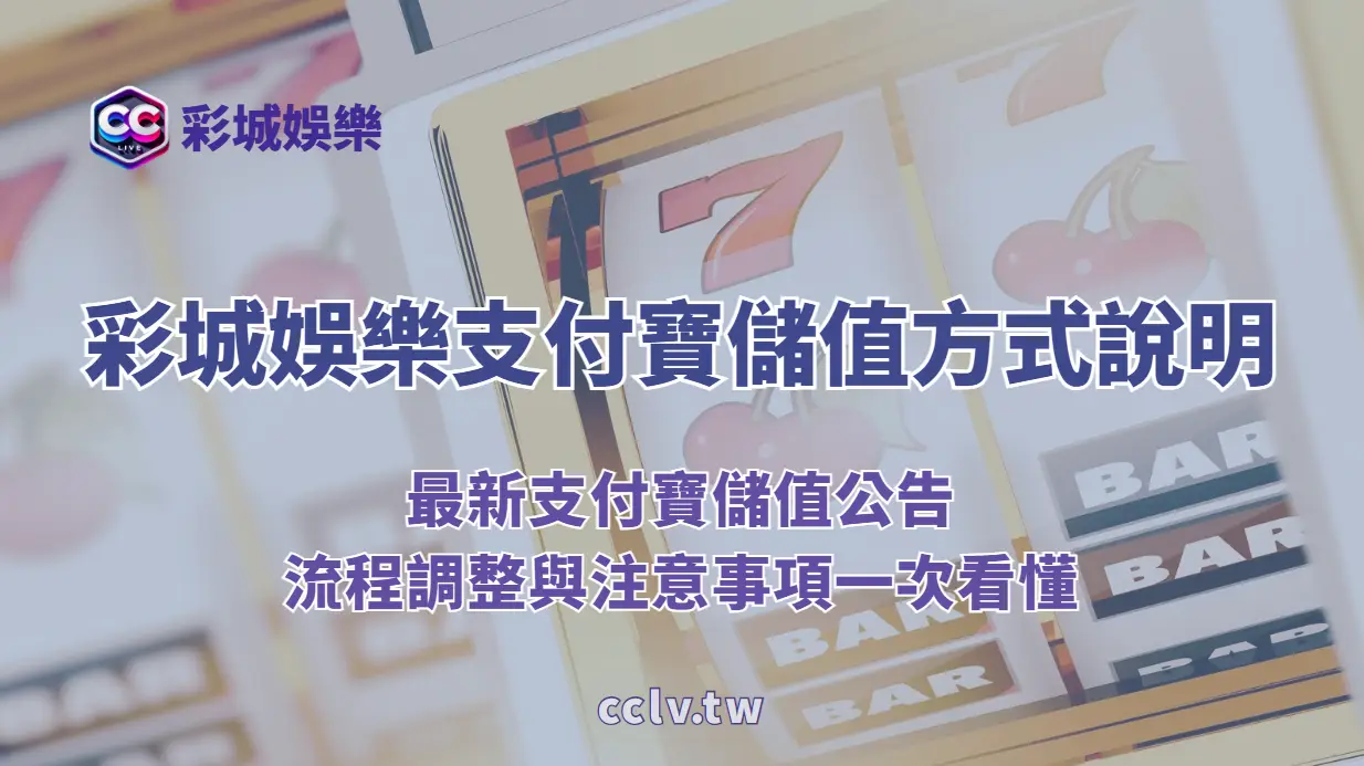 CCLV 彩城娛樂城支付寶儲值方式說明｜最新支付寶儲值公告、流程調整與注意事項一次看懂